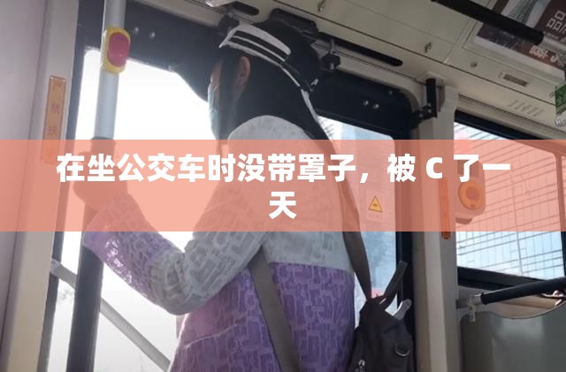 在坐公交车时没带罩子，被 C 了一天