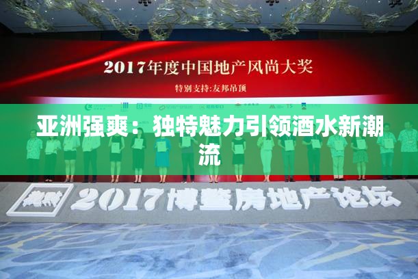 亚洲强爽：独特魅力引领酒水新潮流