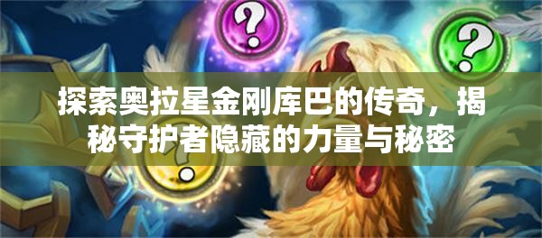 探索奥拉星金刚库巴的传奇，揭秘守护者隐藏的力量与秘密