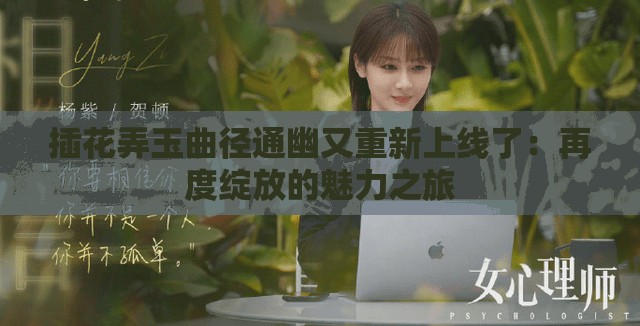 插花弄玉曲径通幽又重新上线了：再度绽放的魅力之旅
