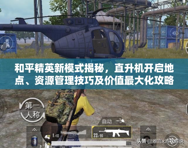 和平精英新模式揭秘，直升机开启地点、资源管理技巧及价值最大化攻略
