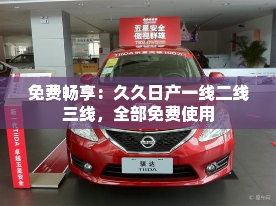 免费畅享：久久日产一线二线三线，全部免费使用