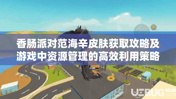 香肠派对范海辛皮肤获取攻略及游戏中资源管理的高效利用策略解析