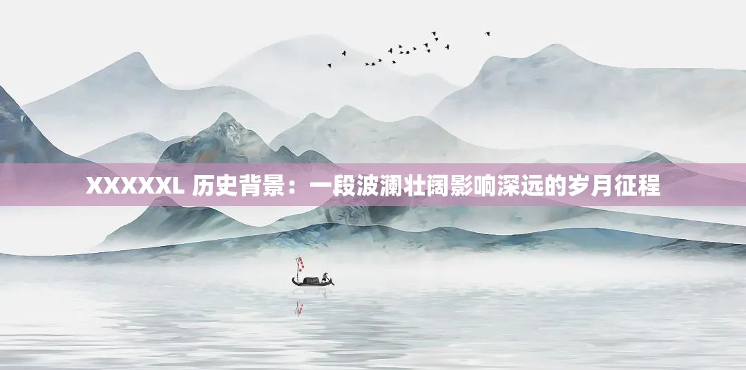 XXXXXL 历史背景：一段波澜壮阔影响深远的岁月征程