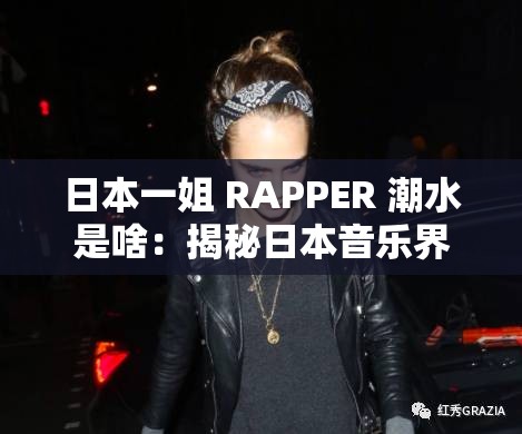 日本一姐 RAPPER 潮水是啥：揭秘日本音乐界的神秘现象