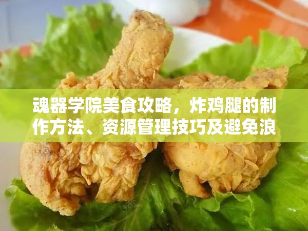 魂器学院美食攻略，炸鸡腿的制作方法、资源管理技巧及避免浪费以最大化食材价值