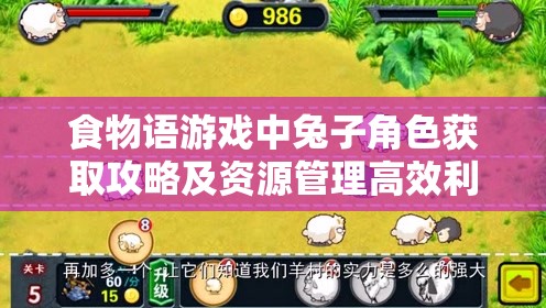 食物语游戏中兔子角色获取攻略及资源管理高效利用以最大化其价值策略