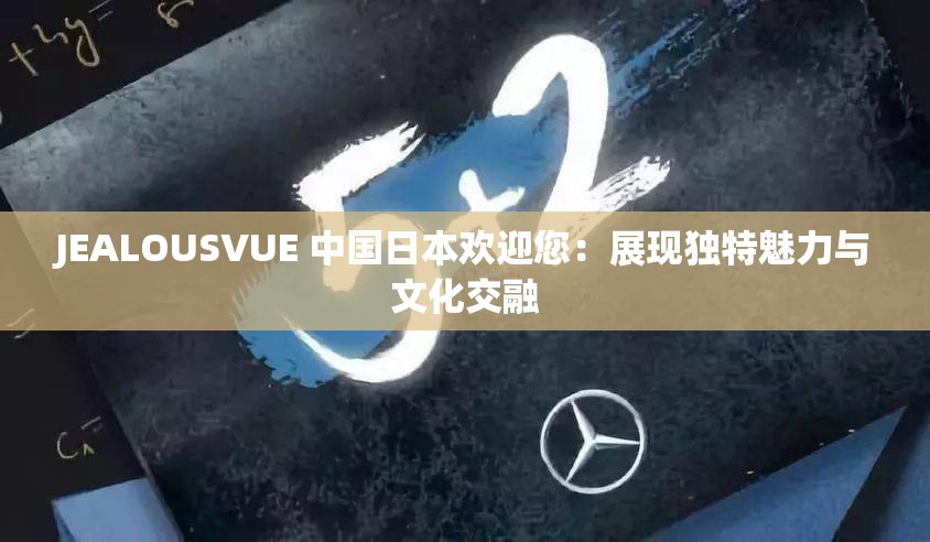 JEALOUSVUE 中国日本欢迎您：展现独特魅力与文化交融