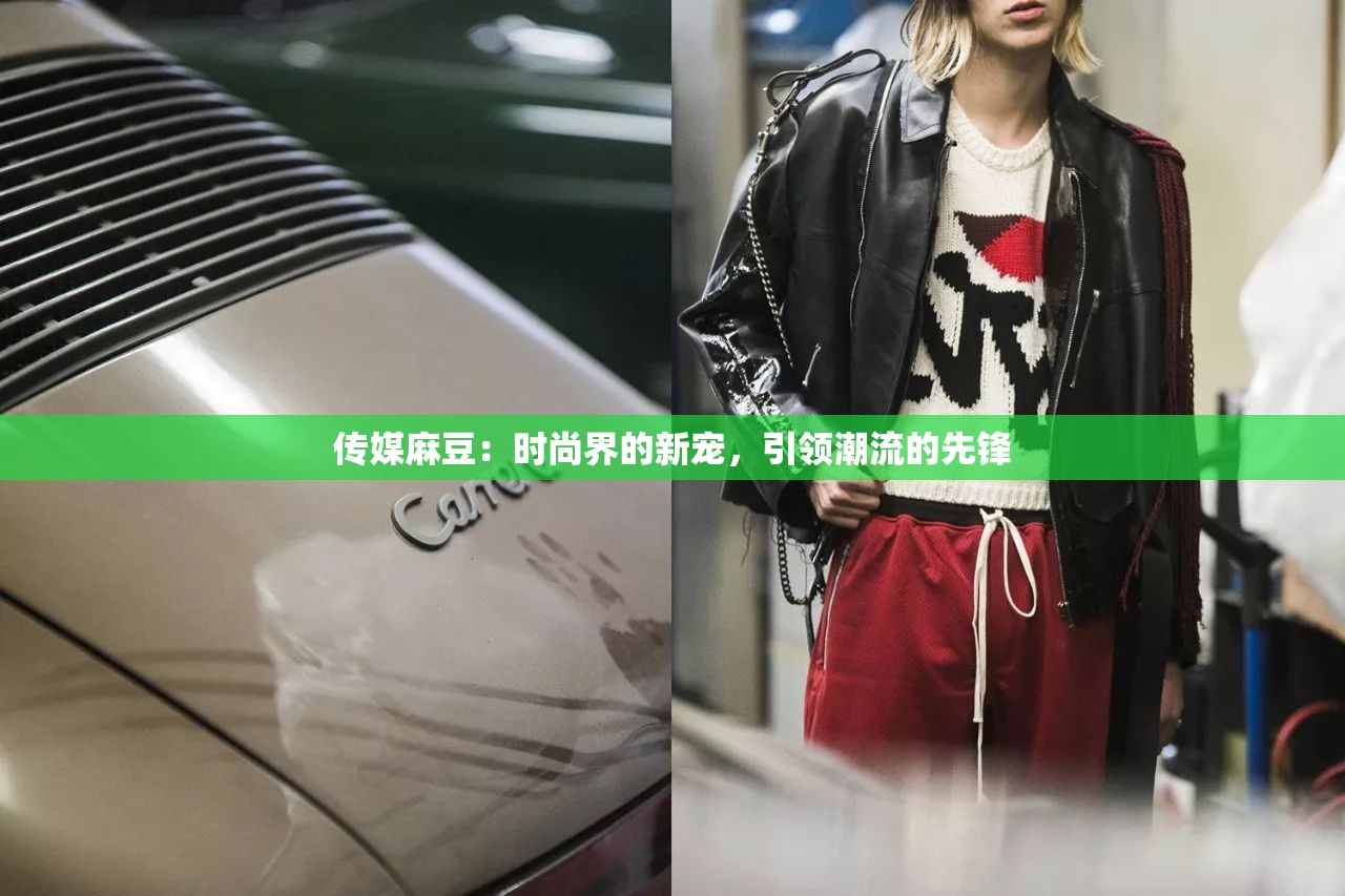 传媒麻豆：时尚界的新宠，引领潮流的先锋