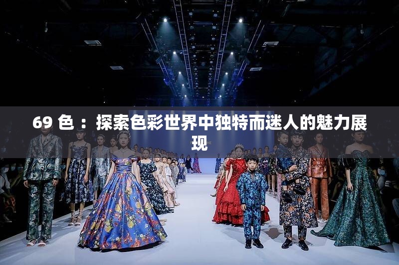 69 色 ：探索色彩世界中独特而迷人的魅力展现