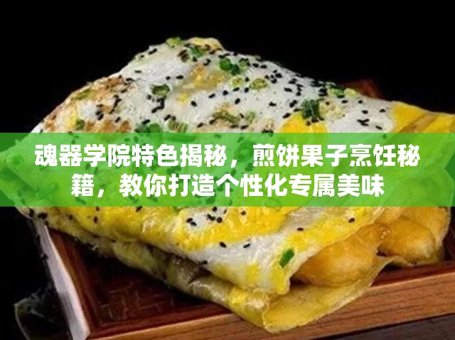魂器学院特色揭秘，煎饼果子烹饪秘籍，教你打造个性化专属美味