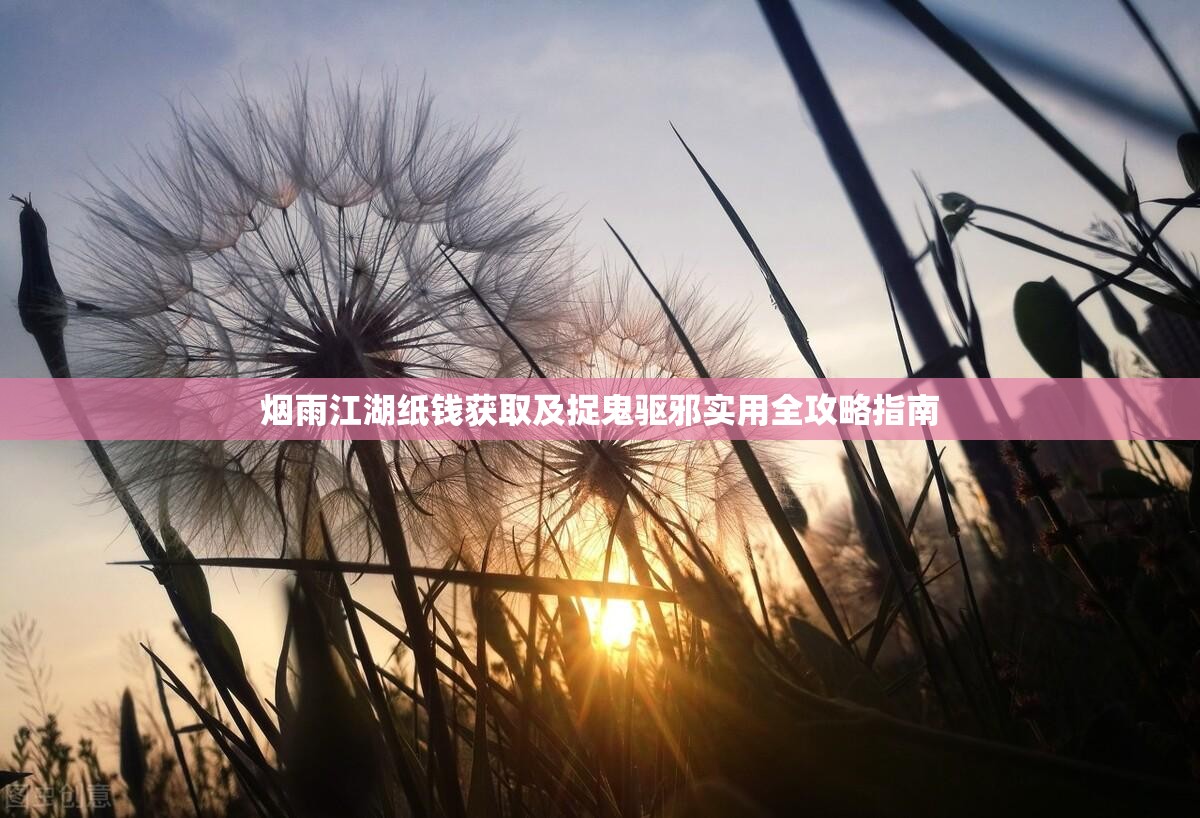 烟雨江湖纸钱获取及捉鬼驱邪实用全攻略指南