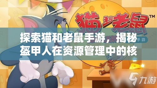 探索猫和老鼠手游，揭秘盔甲人在资源管理中的核心与关键角色定位