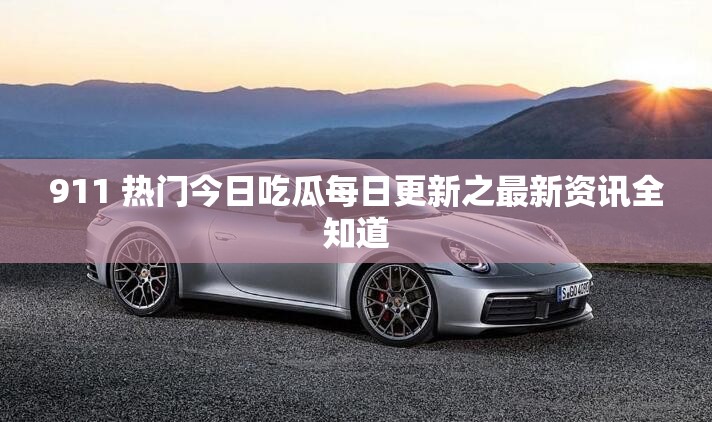 911 热门今日吃瓜每日更新之最新资讯全知道
