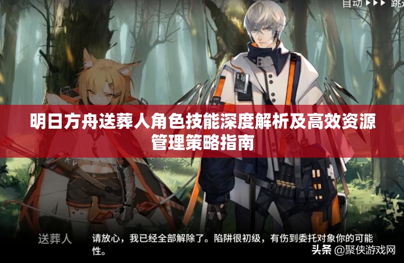 明日方舟送葬人角色技能深度解析及高效资源管理策略指南