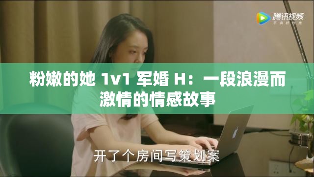 粉嫩的她 1v1 军婚 H：一段浪漫而激情的情感故事