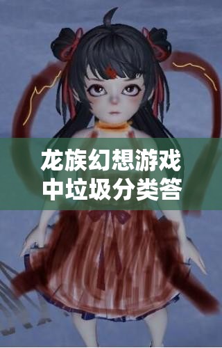 龙族幻想游戏中垃圾分类答案揭秘，资源管理深度解析与指南