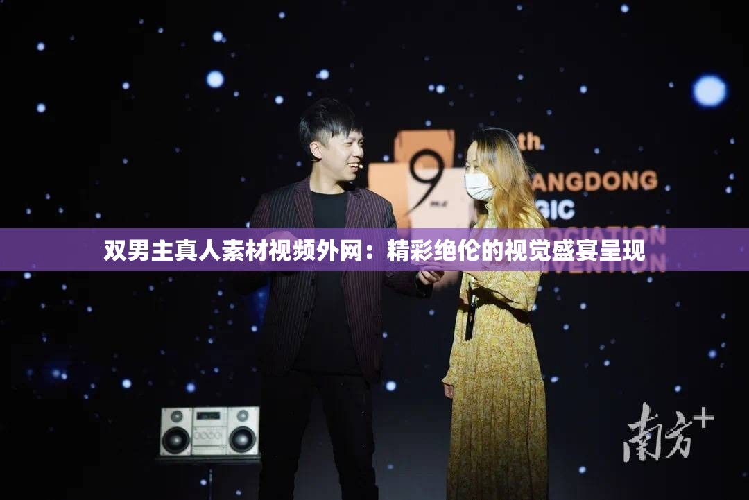 双男主真人素材视频外网：精彩绝伦的视觉盛宴呈现