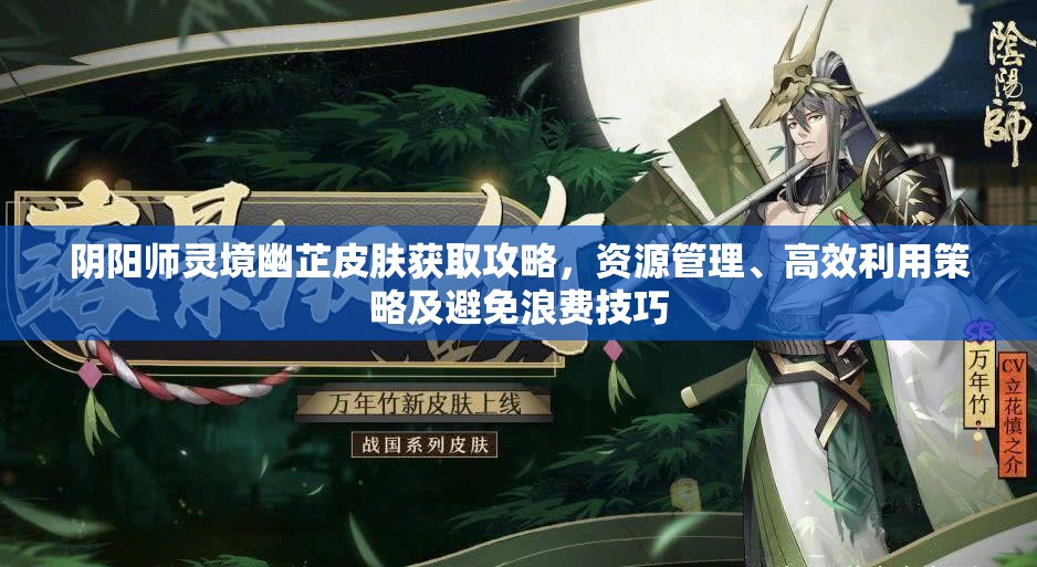 阴阳师灵境幽芷皮肤获取攻略，资源管理、高效利用策略及避免浪费技巧