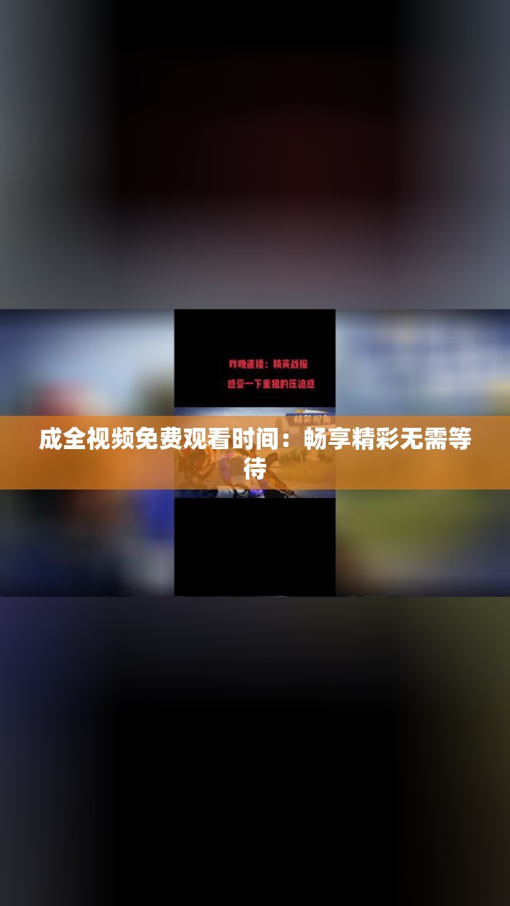 成全视频免费观看时间：畅享精彩无需等待