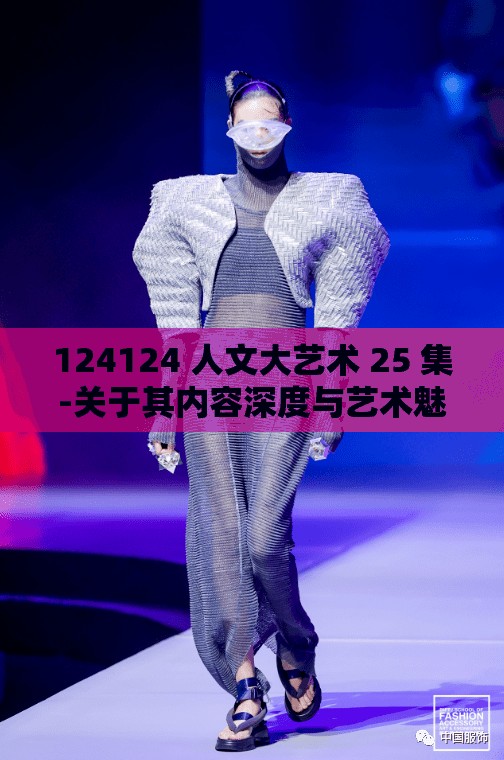 124124 人文大艺术 25 集-关于其内容深度与艺术魅力的探讨