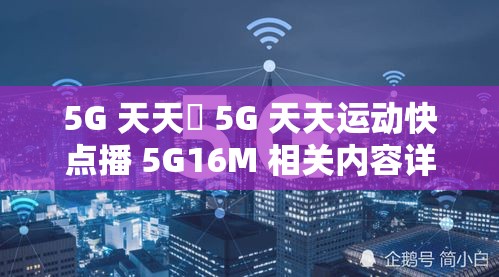 5G 天天奭 5G 天天运动快点播 5G16M 相关内容详细介绍