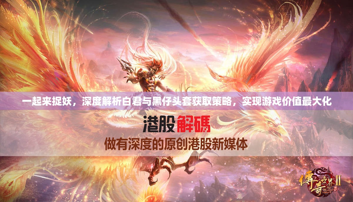 一起来捉妖，深度解析白君与黑仔头套获取策略，实现游戏价值最大化