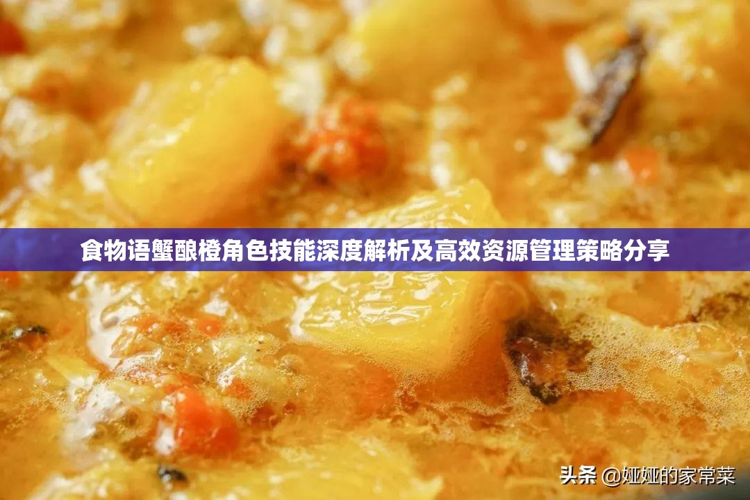 食物语蟹酿橙角色技能深度解析及高效资源管理策略分享