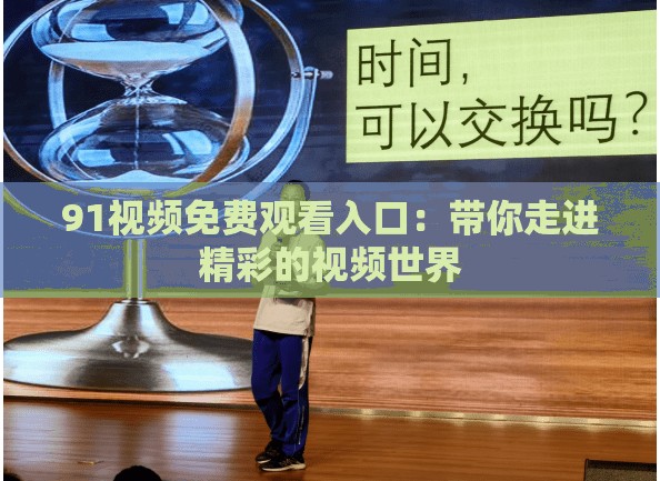 91视频免费观看入口：带你走进精彩的视频世界
