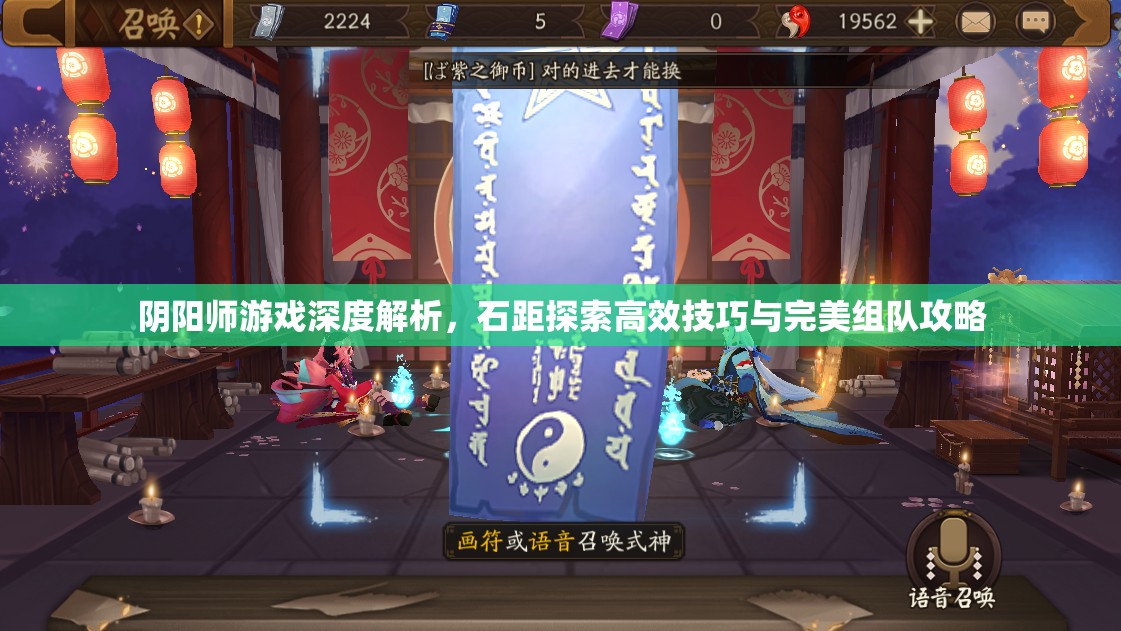 阴阳师游戏深度解析，石距探索高效技巧与完美组队攻略