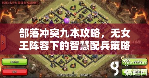 部落冲突九本攻略，无女王阵容下的智慧配兵策略，巧取豪夺资源之道