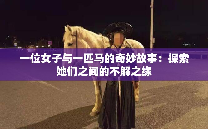 一位女子与一匹马的奇妙故事：探索她们之间的不解之缘