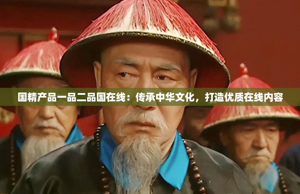 国精产品一品二品国在线：传承中华文化，打造优质在线内容