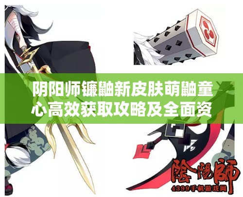 阴阳师镰鼬新皮肤萌鼬童心高效获取攻略及全面资源管理策略解析