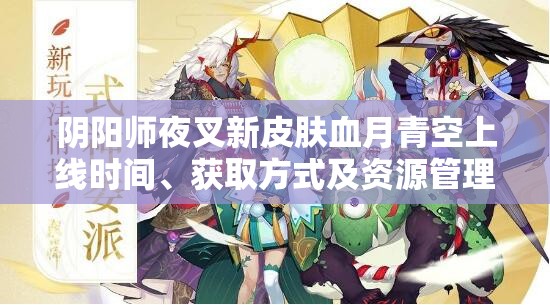 阴阳师夜叉新皮肤血月青空上线时间、获取方式及资源管理购买策略