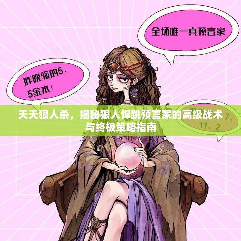 天天狼人杀，揭秘狼人悍跳预言家的高级战术与终极策略指南
