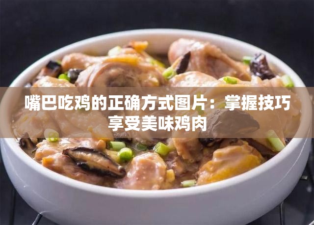 嘴巴吃鸡的正确方式图片：掌握技巧享受美味鸡肉
