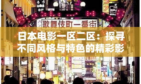 日本电影一区二区：探寻不同风格与特色的精彩影片