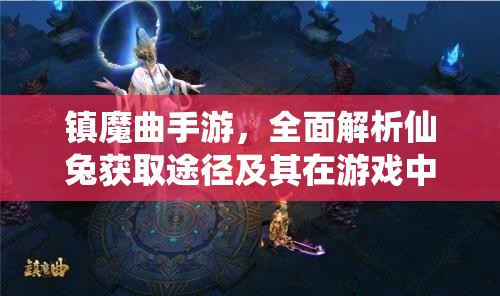 镇魔曲手游，全面解析仙兔获取途径及其在游戏中的高效运用策略