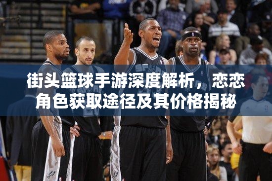 街头篮球手游深度解析，恋恋角色获取途径及其价格揭秘