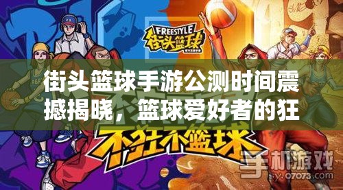 街头篮球手游公测时间震撼揭晓，篮球爱好者的狂欢盛宴即将拉开帷幕