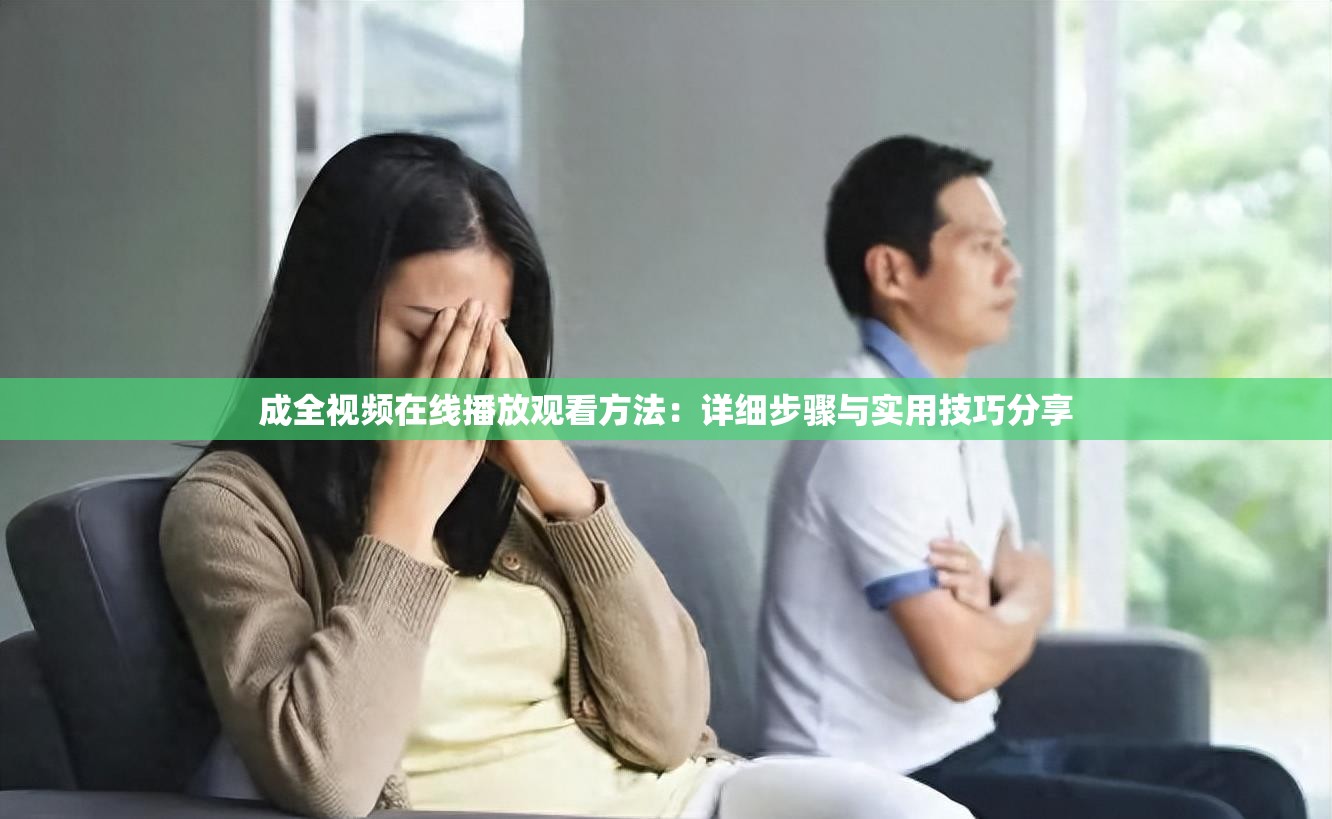 成全视频在线播放观看方法：详细步骤与实用技巧分享