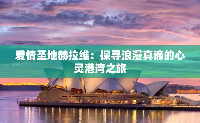 爱情圣地赫拉维：探寻浪漫真谛的心灵港湾之旅