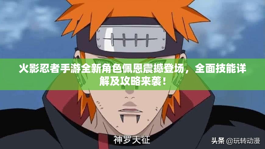火影忍者手游全新角色佩恩震撼登场，全面技能详解及攻略来袭！