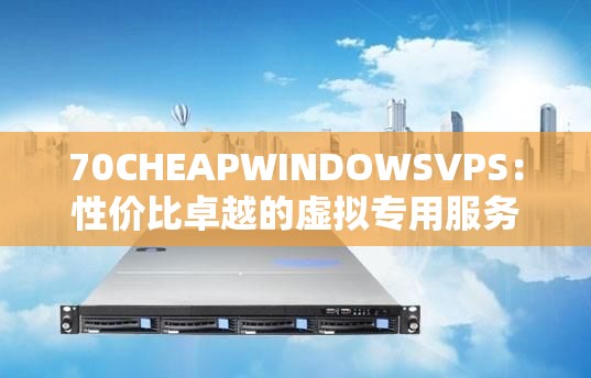 70CHEAPWINDOWSVPS：性价比卓越的虚拟专用服务器