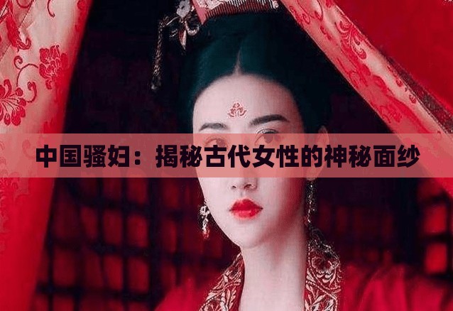 中国骚妇：揭秘古代女性的神秘面纱