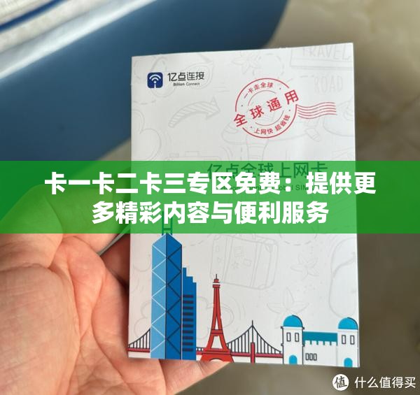卡一卡二卡三专区免费：提供更多精彩内容与便利服务
