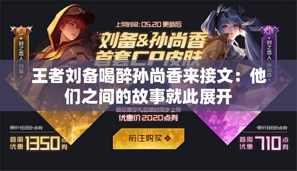 王者刘备喝醉孙尚香来接文：他们之间的故事就此展开