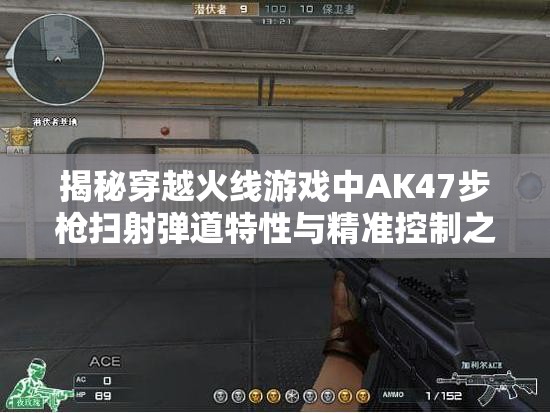 揭秘穿越火线游戏中AK47步枪扫射弹道特性与精准控制之谜