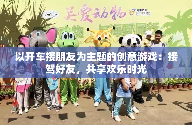 以开车接朋友为主题的创意游戏：接驾好友，共享欢乐时光
